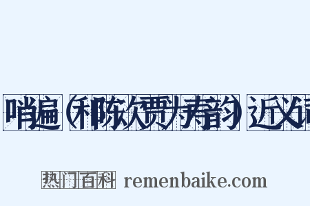 哨遍（和陈次贾为寿韵）近义词是什么意思的图片